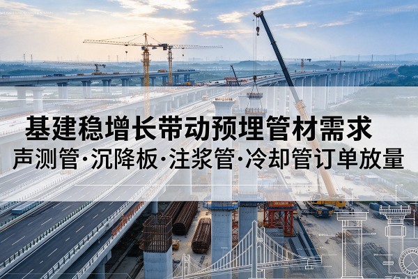 凤山基建稳增长带动预埋监测管材需求，声测管、沉降板、注浆管订单持续放量